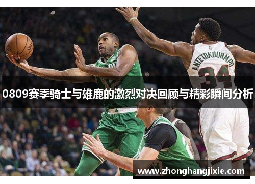 0809赛季骑士与雄鹿的激烈对决回顾与精彩瞬间分析