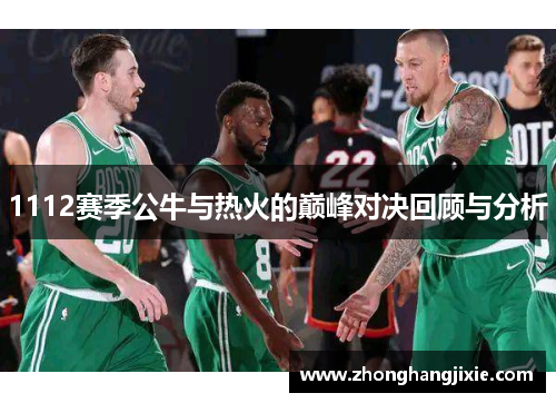 1112赛季公牛与热火的巅峰对决回顾与分析