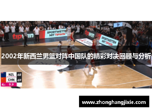 2002年新西兰男篮对阵中国队的精彩对决回顾与分析