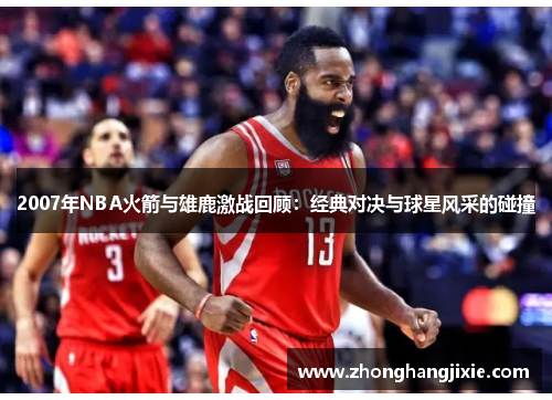 2007年NBA火箭与雄鹿激战回顾：经典对决与球星风采的碰撞