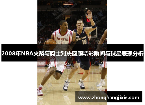 2008年NBA火箭与骑士对决回顾精彩瞬间与球星表现分析
