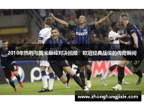 2010年热刺与国米巅峰对决回顾：欧冠经典战役的传奇瞬间