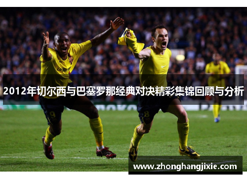 2012年切尔西与巴塞罗那经典对决精彩集锦回顾与分析