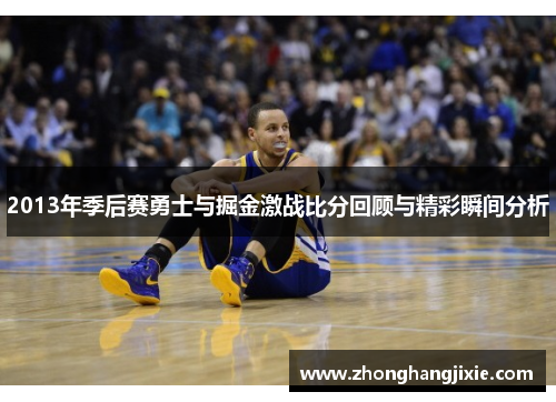 2013年季后赛勇士与掘金激战比分回顾与精彩瞬间分析