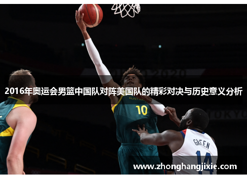 2016年奥运会男篮中国队对阵美国队的精彩对决与历史意义分析