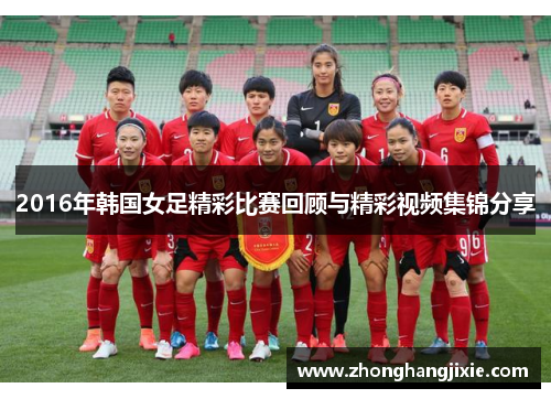 2016年韩国女足精彩比赛回顾与精彩视频集锦分享