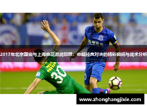 2017年北京国安与上海申花激战回顾：中超经典对决的精彩瞬间与战术分析