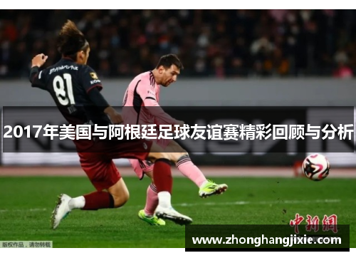 2017年美国与阿根廷足球友谊赛精彩回顾与分析
