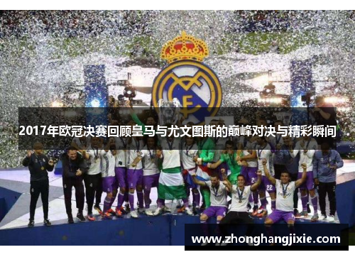2017年欧冠决赛回顾皇马与尤文图斯的巅峰对决与精彩瞬间