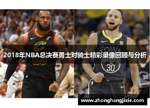 2018年NBA总决赛勇士对骑士精彩录像回顾与分析