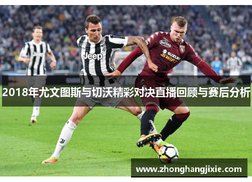 2018年尤文图斯与切沃精彩对决直播回顾与赛后分析