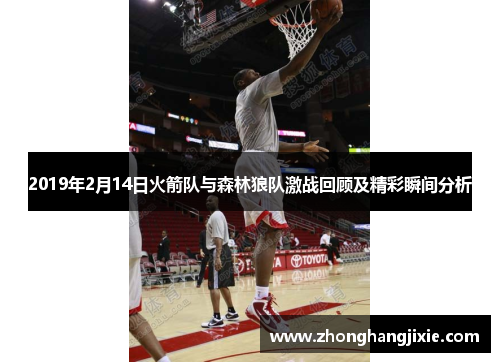 2019年2月14日火箭队与森林狼队激战回顾及精彩瞬间分析