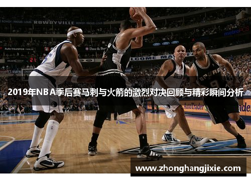 2019年NBA季后赛马刺与火箭的激烈对决回顾与精彩瞬间分析