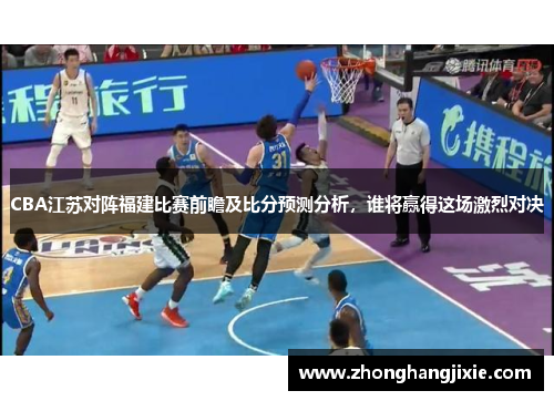 CBA江苏对阵福建比赛前瞻及比分预测分析，谁将赢得这场激烈对决