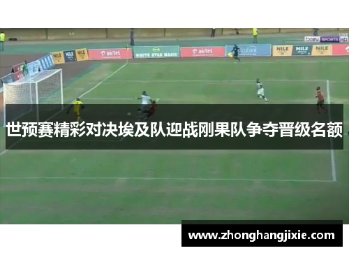 世预赛精彩对决埃及队迎战刚果队争夺晋级名额