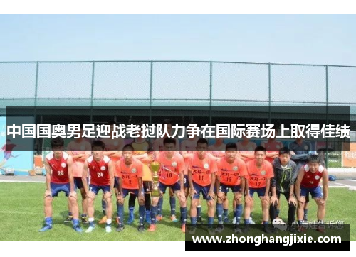 中国国奥男足迎战老挝队力争在国际赛场上取得佳绩