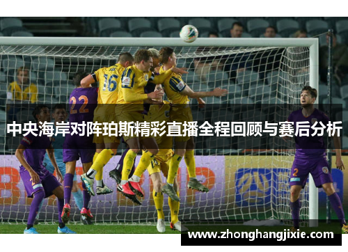 中央海岸对阵珀斯精彩直播全程回顾与赛后分析