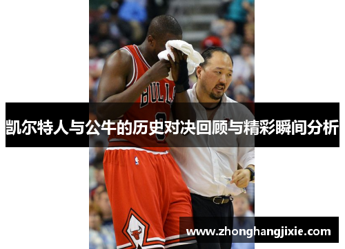 凯尔特人与公牛的历史对决回顾与精彩瞬间分析