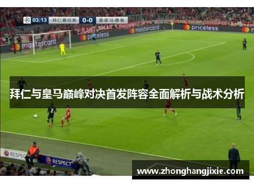 拜仁与皇马巅峰对决首发阵容全面解析与战术分析