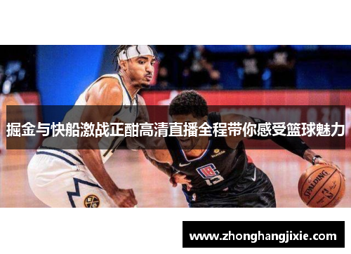 掘金与快船激战正酣高清直播全程带你感受篮球魅力