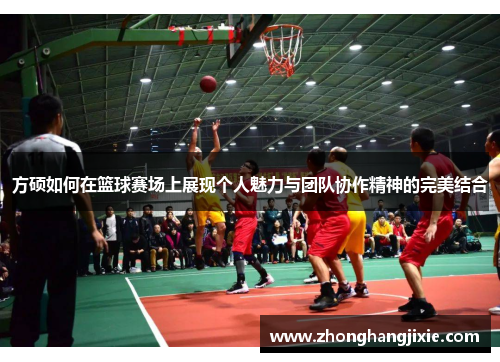 方硕如何在篮球赛场上展现个人魅力与团队协作精神的完美结合