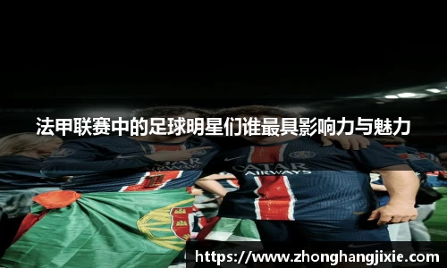法甲联赛中的足球明星们谁最具影响力与魅力