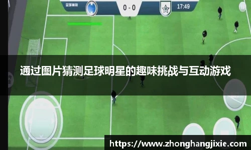 通过图片猜测足球明星的趣味挑战与互动游戏