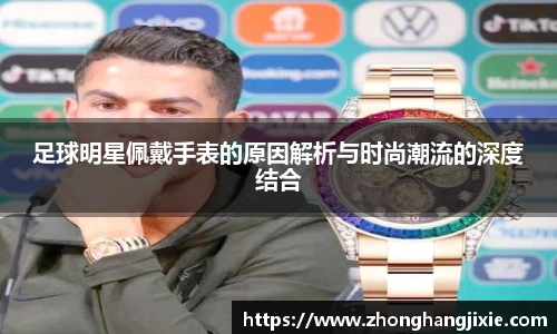 足球明星佩戴手表的原因解析与时尚潮流的深度结合